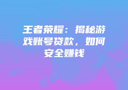 王者荣耀：揭秘游戏账号贷款，如何安全赚钱