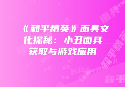 《和平精英》面具文化探秘：小丑面具获取与游戏应用