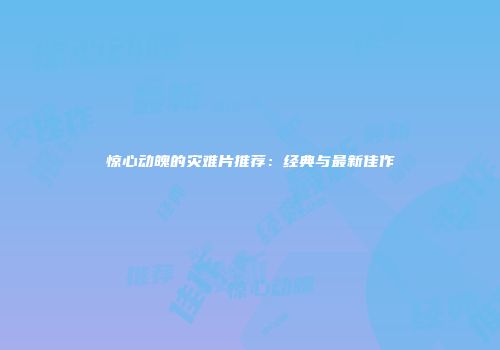 惊心动魄的灾难片推荐：经典与最新佳作