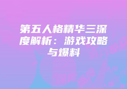 第五人格精华三深度解析：游戏攻略与爆料