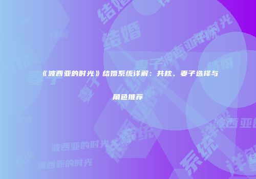 《波西亚的时光》结婚系统详解：共枕、妻子选择与角色推荐