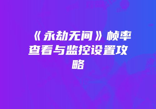 《永劫无间》帧率查看与监控设置攻略