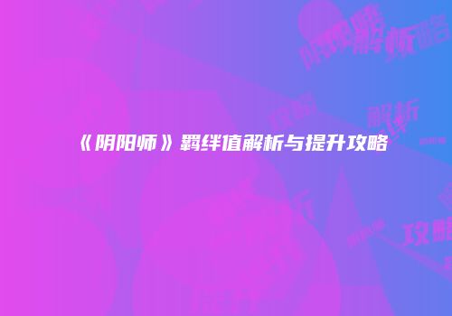 《阴阳师》羁绊值解析与提升攻略