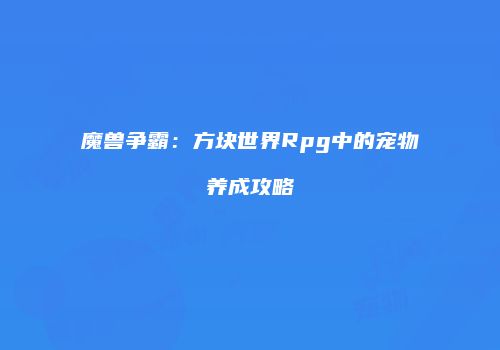 魔兽争霸：方块世界Rpg中的宠物养成攻略