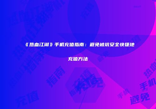 《热血江湖》手机充值指南:避免被坑安全快捷地充值方法