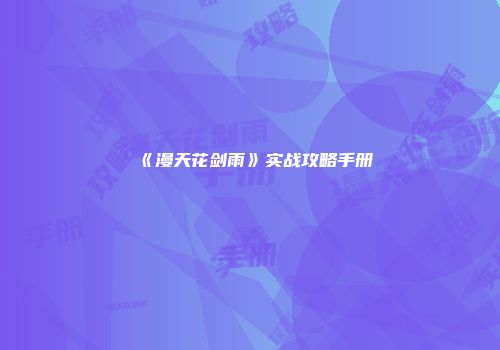 《漫天花剑雨》实战攻略手册