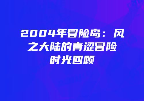 2004年冒险岛：风之大陆的青涩冒险时光回顾