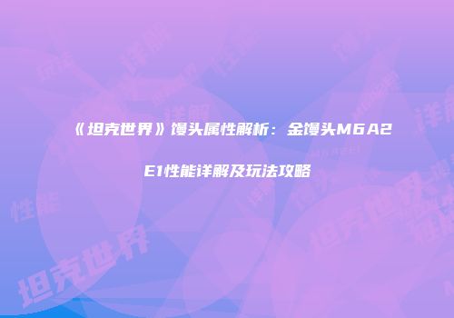 《坦克世界》馒头属性解析：金馒头M6A2E1性能详解及玩法攻略