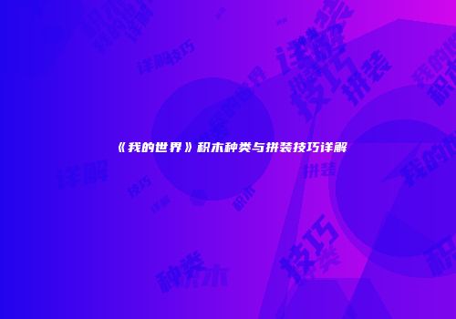 《我的世界》积木种类与拼装技巧详解