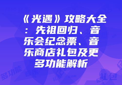 《光遇》攻略大全：先祖回归、音乐会纪念票、音乐商店礼包及更多功能解析