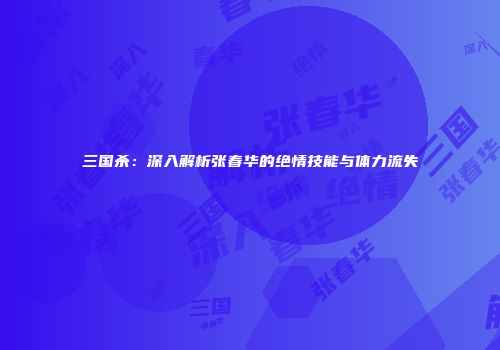 三国杀：深入解析张春华的绝情技能与体力流失