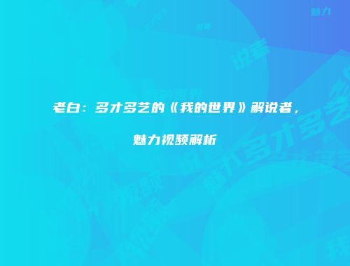 老白：多才多艺的《我的世界》解说者，魅力视频解析