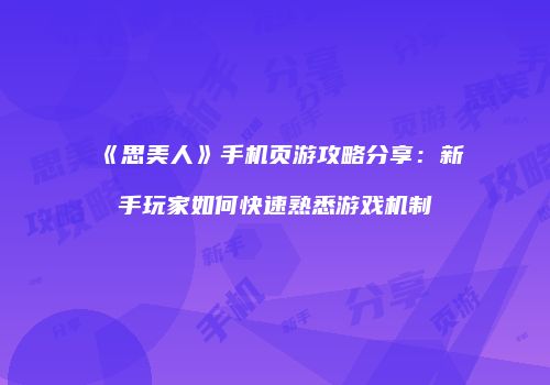 《思美人》手机页游攻略分享：新手玩家如何快速熟悉游戏机制