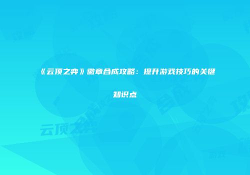 《云顶之弈》徽章合成攻略：提升游戏技巧的关键知识点