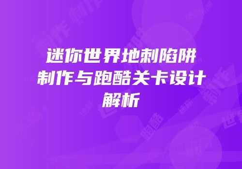 迷你世界地刺陷阱制作与跑酷关卡设计解析