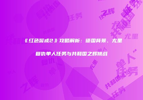 《红色警戒2》攻略解析：德国背景、尤里复仇单人任务与共和国之辉挑战