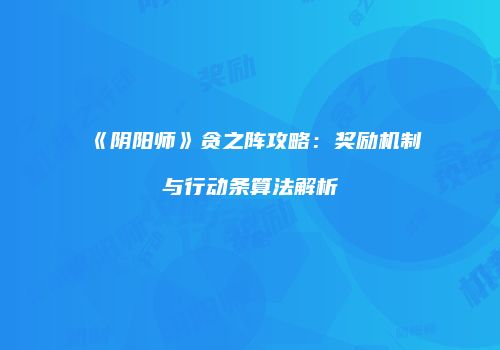 《阴阳师》贪之阵攻略：奖励机制与行动条算法解析