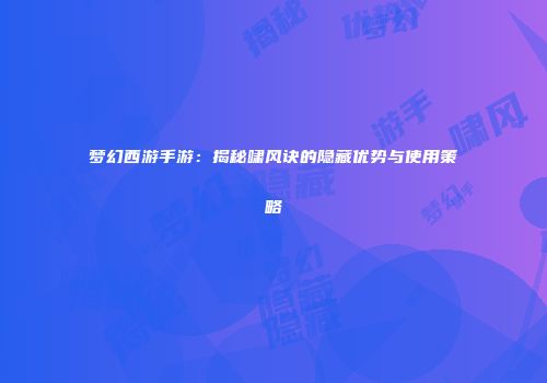 梦幻西游手游：揭秘啸风诀的隐藏优势与使用策略