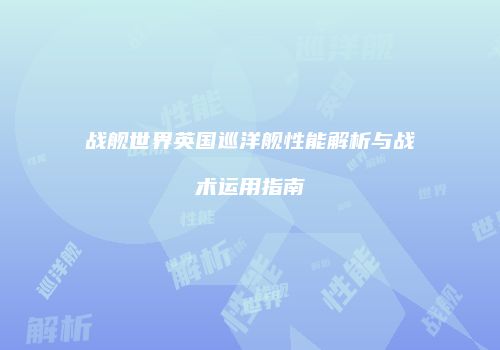 战舰世界英国巡洋舰性能解析与战术运用指南