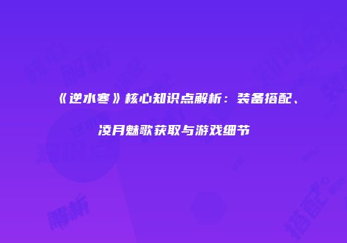《逆水寒》核心知识点解析：装备搭配、凌月魅歌获取与游戏细节