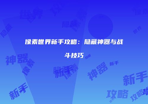 像素世界新手攻略：隐藏神器与战斗技巧