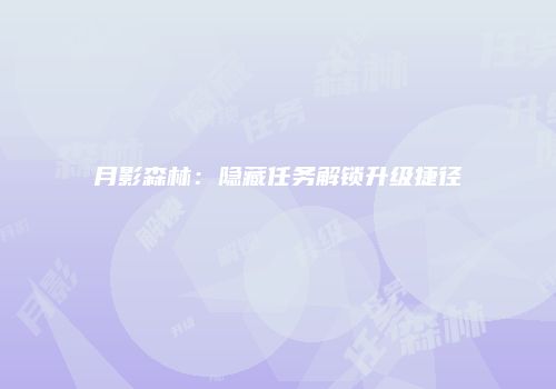 月影森林：隐藏任务解锁升级捷径