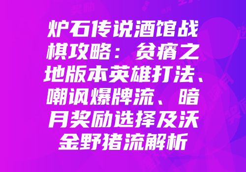 炉石传说酒馆战棋攻略：贫瘠之地版本英雄打法、嘲讽爆牌流、暗月奖励选择及沃金野猪流解析