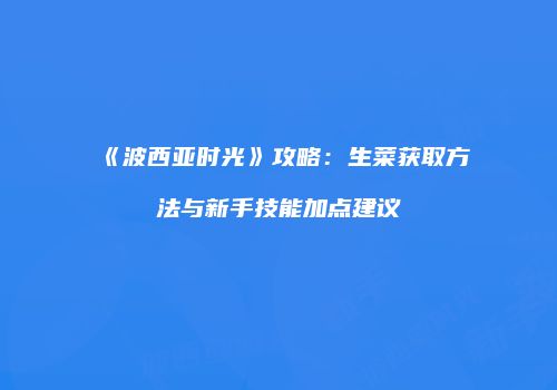 《波西亚时光》攻略：生菜获取方法与新手技能加点建议