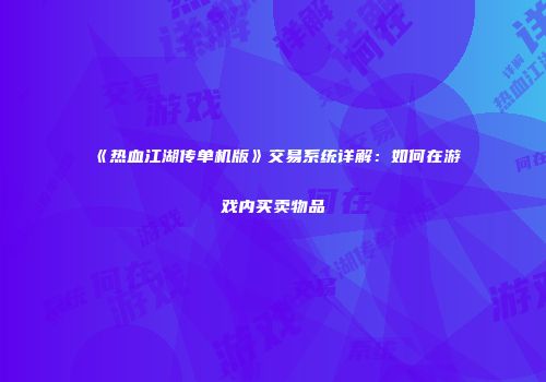 《热血江湖传单机版》交易系统详解：如何在游戏内买卖物品