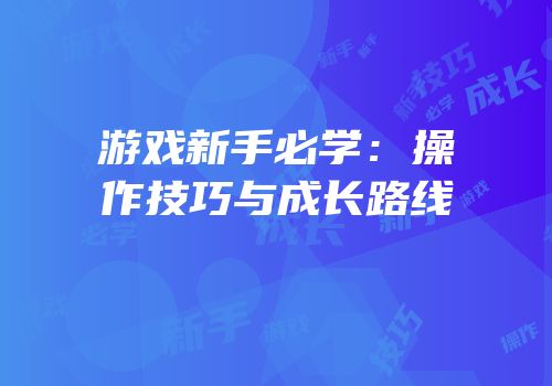 游戏新手必学：操作技巧与成长路线