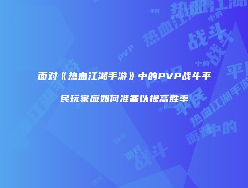 面对《热血江湖手游》中的PVP战斗平民玩家应如何准备以提高胜率