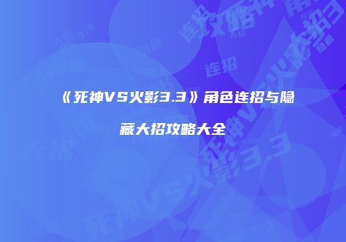 《死神VS火影3.3》角色连招与隐藏大招攻略大全