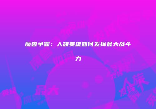 魔兽争霸：人族英雄如何发挥最大战斗力