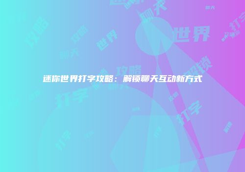 迷你世界打字攻略：解锁聊天互动新方式