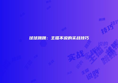 球球跳跳：主播不说的实战技巧