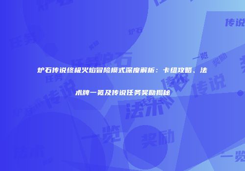 炉石传说终极火焰冒险模式深度解析：卡组攻略、法术牌一览及传说任务奖励揭秘