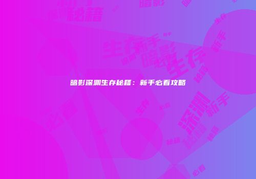 暗影深渊生存秘籍：新手必看攻略