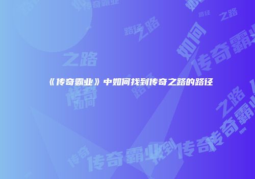 《传奇霸业》中如何找到传奇之路的路径