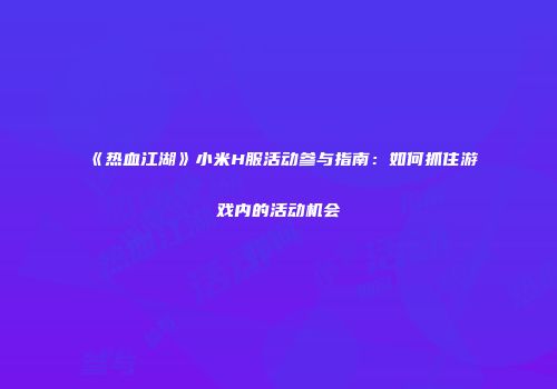 《热血江湖》小米H服活动参与指南：如何抓住游戏内的活动机会