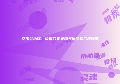 艾尔登法环：骨灰召唤灵魂与协助者召唤详解