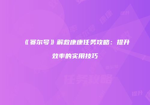 《赛尔号》解救康康任务攻略：提升效率的实用技巧