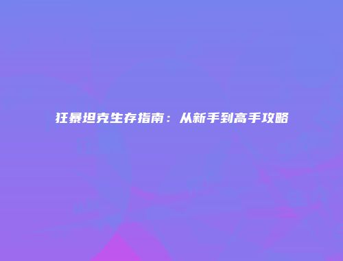 狂暴坦克生存指南：从新手到高手攻略