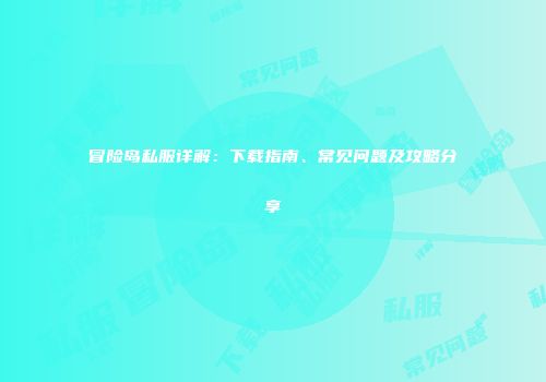冒险岛私服详解：下载指南、常见问题及攻略分享
