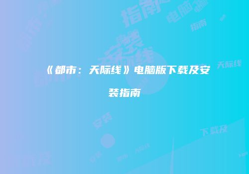 《都市：天际线》电脑版下载及安装指南