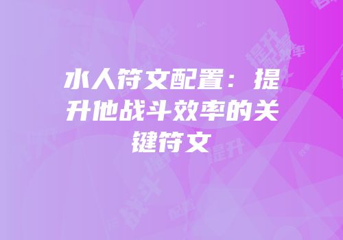 水人符文配置：提升他战斗效率的关键符文