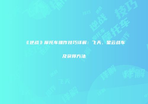 《逆战》摩托车操作技巧详解：飞天、星云战车及获得方法