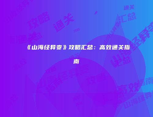 《山海经异变》攻略汇总：高效通关指南
