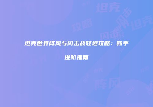 坦克世界阵风与闪击战轻坦攻略：新手进阶指南