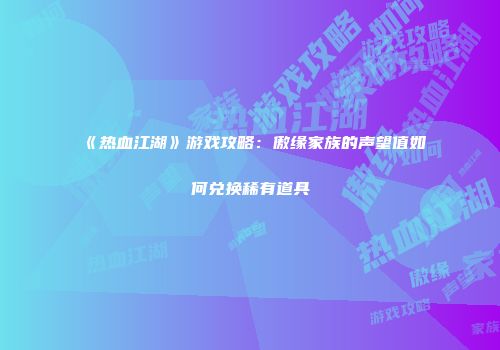 《热血江湖》游戏攻略：傲缘家族的声望值如何兑换稀有道具