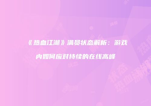 《热血江湖》满员状态解析:游戏内如何应对持续的在线高峰